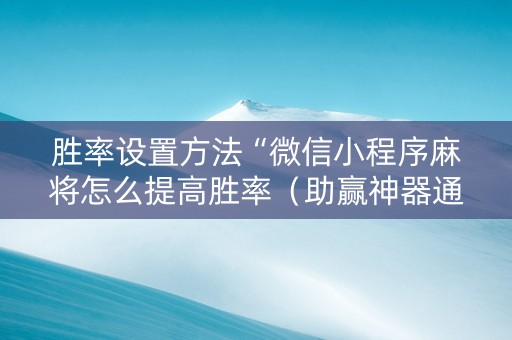 胜率设置方法“微信小程序麻将怎么提高胜率（助赢神器通用版）