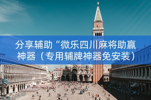 分享辅助“微乐四川麻将助赢神器（专用辅牌神器免安装）