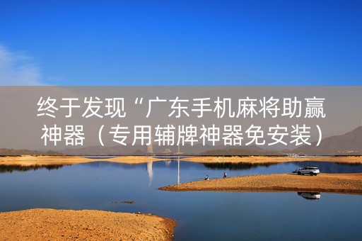 终于发现“广东手机麻将助赢神器（专用辅牌神器免安装）