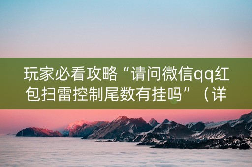 玩家必看攻略“请问微信qq红包扫雷控制尾数有挂吗”（详细透视教程）-哔哩哔哩