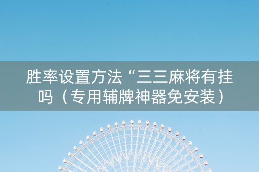 胜率设置方法“三三麻将有挂吗（专用辅牌神器免安装）