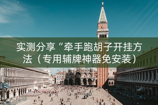 实测分享“牵手跑胡子开挂方法（专用辅牌神器免安装）
