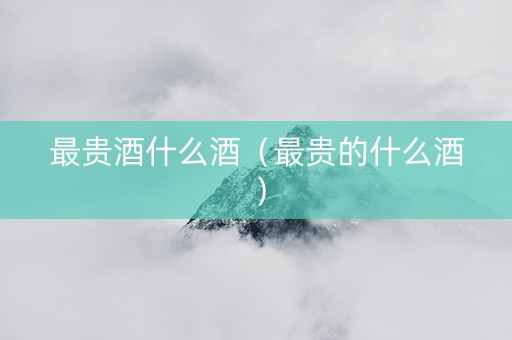 最贵酒什么酒（最贵的什么酒）