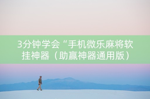 3分钟学会“手机微乐麻将软挂神器（助赢神器通用版）