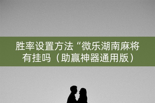 胜率设置方法“微乐湖南麻将有挂吗（助赢神器通用版）