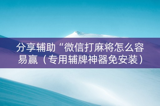 分享辅助“微信打麻将怎么容易赢（专用辅牌神器免安装）