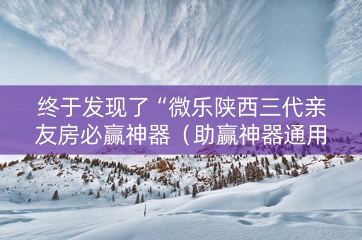 终于发现了“微乐陕西三代亲友房必赢神器（助赢神器通用版）