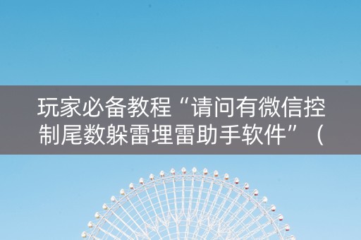 玩家必备教程“请问有微信控制尾数躲雷埋雷助手软件”（详细透视教程）-哔哩哔哩