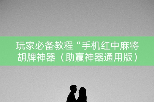 玩家必备教程“手机红中麻将胡牌神器（助赢神器通用版）