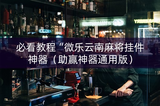 必看教程“微乐云南麻将挂件神器（助赢神器通用版）