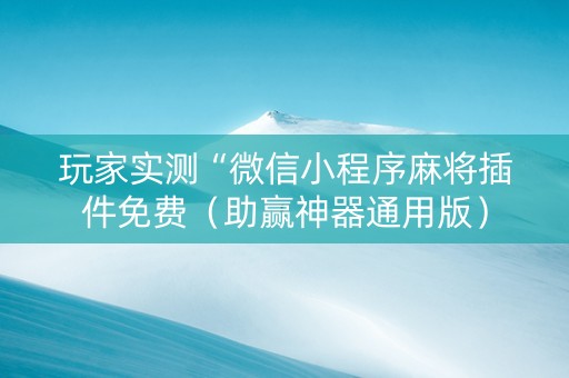 玩家实测“微信小程序麻将插件免费（助赢神器通用版）