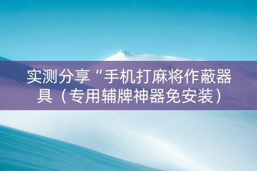 实测分享“手机打麻将作蔽器具（专用辅牌神器免安装）