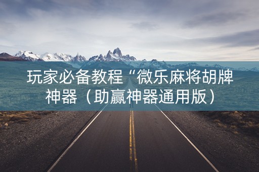 玩家必备教程“微乐麻将胡牌神器（助赢神器通用版）