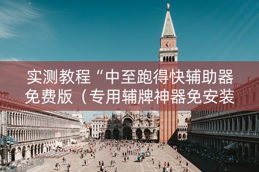 实测教程“中至跑得快辅助器免费版（专用辅牌神器免安装）
