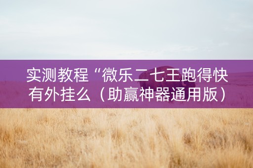 实测教程“微乐二七王跑得快有外挂么（助赢神器通用版）