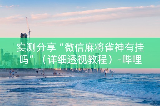 实测分享“微信麻将雀神有挂吗”（详细透视教程）-哔哩哔哩