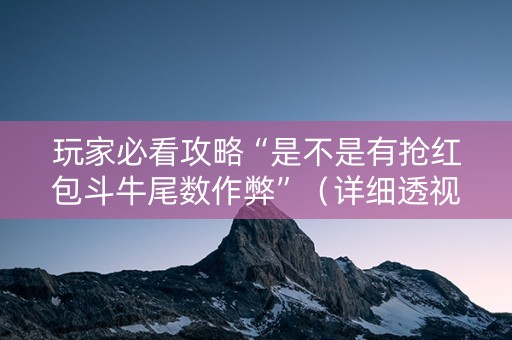 玩家必看攻略“是不是有抢红包斗牛尾数作弊”（详细透视教程）-哔哩哔哩