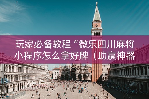 玩家必备教程“微乐四川麻将小程序怎么拿好牌（助赢神器通用版）
