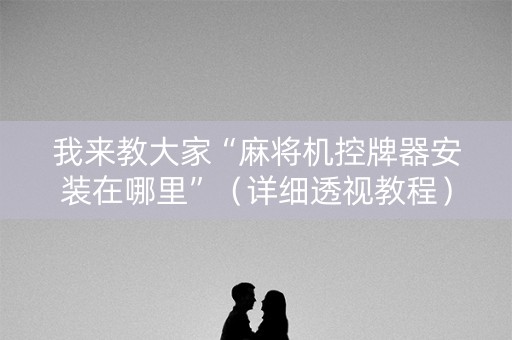 我来教大家“麻将机控牌器安装在哪里”（详细透视教程）-哔哩哔哩