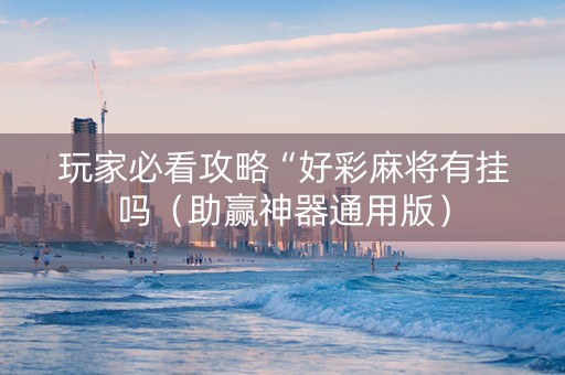 玩家必看攻略“好彩麻将有挂吗（助赢神器通用版）