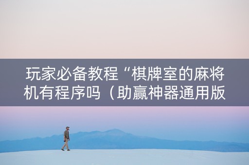 玩家必备教程“棋牌室的麻将机有程序吗（助赢神器通用版）