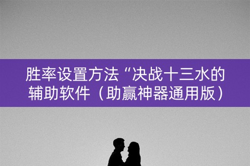 胜率设置方法“决战十三水的辅助软件（助赢神器通用版）