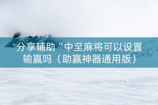 分享辅助“中至麻将可以设置输赢吗（助赢神器通用版）