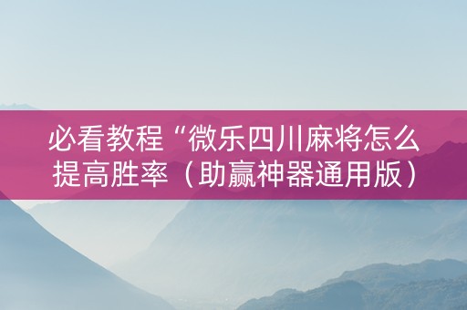 必看教程“微乐四川麻将怎么提高胜率（助赢神器通用版）