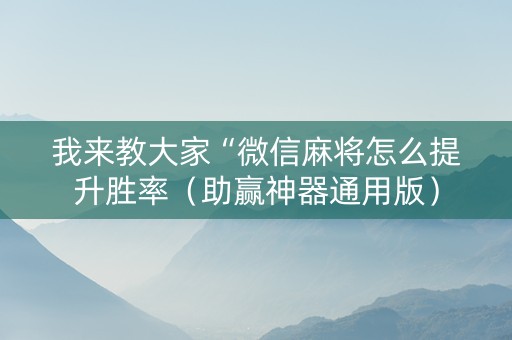 我来教大家“微信麻将怎么提升胜率（助赢神器通用版）