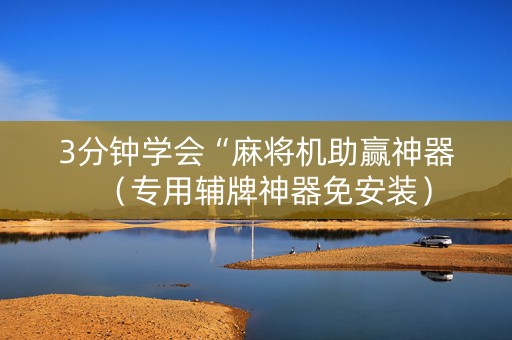 3分钟学会“麻将机助赢神器（专用辅牌神器免安装）