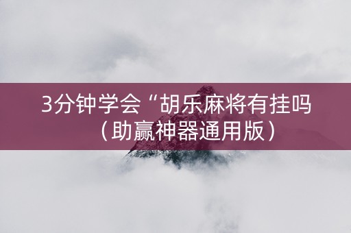 3分钟学会“胡乐麻将有挂吗（助赢神器通用版）