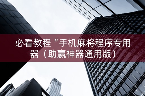 必看教程“手机麻将程序专用器（助赢神器通用版）