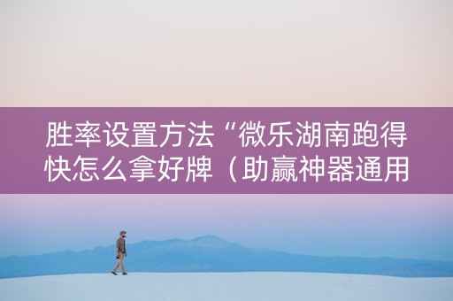 胜率设置方法“微乐湖南跑得快怎么拿好牌（助赢神器通用版）