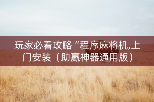 玩家必看攻略“程序麻将机,上门安装（助赢神器通用版）