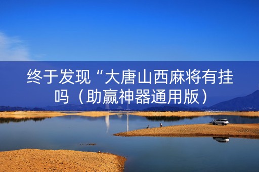 终于发现“大唐山西麻将有挂吗（助赢神器通用版）