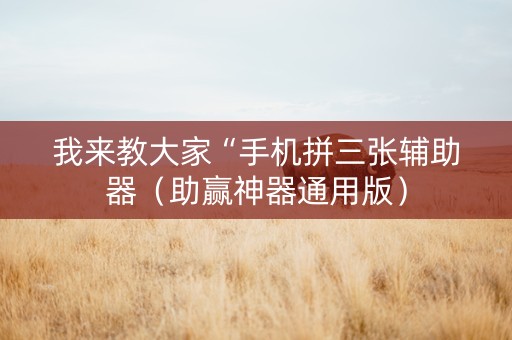 我来教大家“手机拼三张辅助器（助赢神器通用版）
