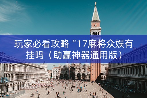 玩家必看攻略“17麻将众娱有挂吗（助赢神器通用版）