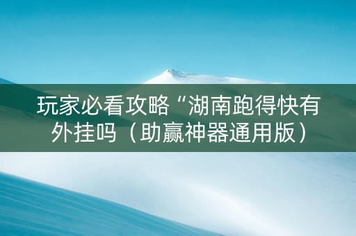 玩家必看攻略“湖南跑得快有外挂吗（助赢神器通用版）