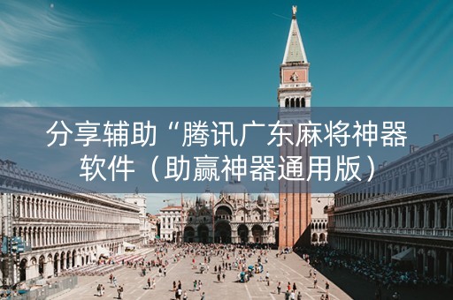 分享辅助“腾讯广东麻将神器软件（助赢神器通用版）