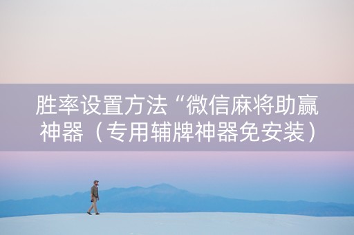 胜率设置方法“微信麻将助赢神器（专用辅牌神器免安装）