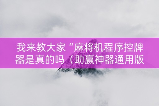我来教大家“麻将机程序控牌器是真的吗（助赢神器通用版）