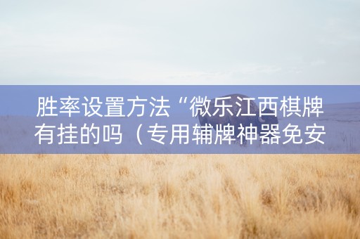 胜率设置方法“微乐江西棋牌有挂的吗（专用辅牌神器免安装）