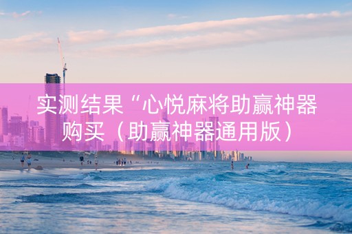 实测结果“心悦麻将助赢神器购买（助赢神器通用版）