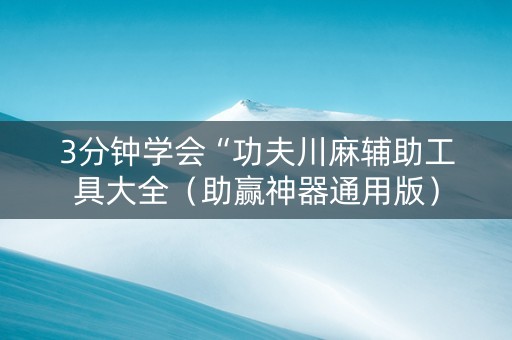 3分钟学会“功夫川麻辅助工具大全（助赢神器通用版）