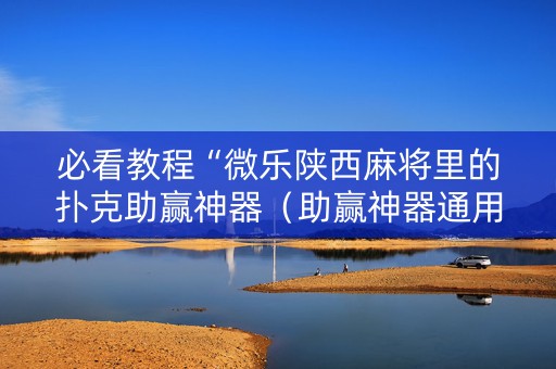 必看教程“微乐陕西麻将里的扑克助赢神器（助赢神器通用版）