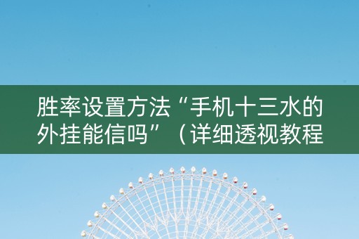 胜率设置方法“手机十三水的外挂能信吗”（详细透视教程）-哔哩哔哩