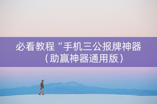 必看教程“手机三公报牌神器（助赢神器通用版）