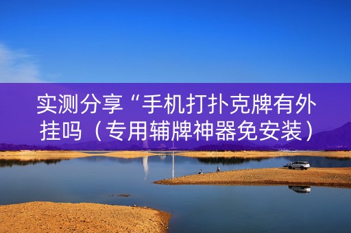实测分享“手机打扑克牌有外挂吗（专用辅牌神器免安装）