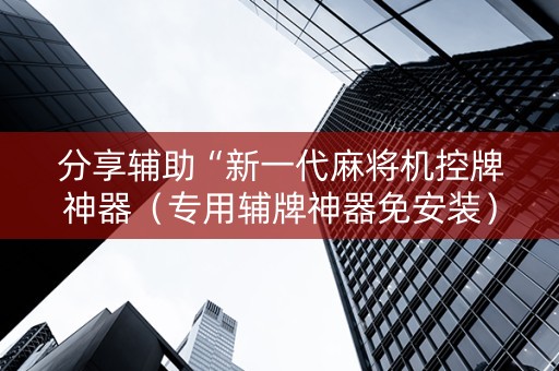分享辅助“新一代麻将机控牌神器（专用辅牌神器免安装）