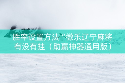 胜率设置方法“微乐辽宁麻将有没有挂（助赢神器通用版）